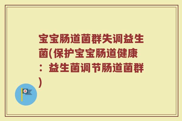 宝宝肠道菌群失调益生菌(保护宝宝肠道健康:益生菌调节肠道菌群) 宝宝肠道菌群失调益生菌(保护宝宝肠道健康:益生菌调节肠道菌群)