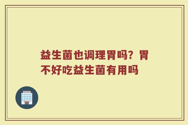 益生菌也调理胃吗?胃不好吃益生菌有用吗 益生菌也调理胃吗?胃不好吃益生菌有用吗