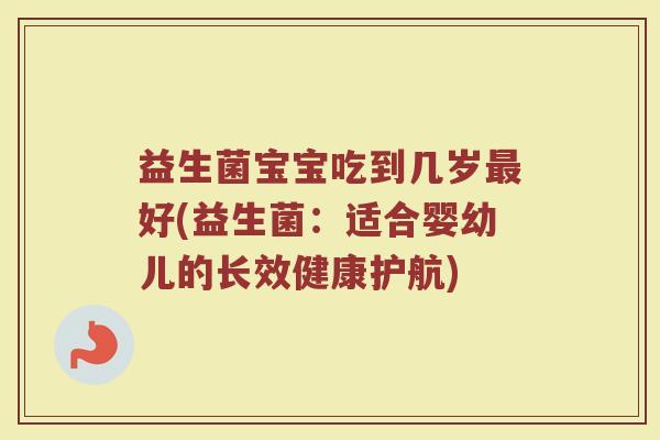 益生菌宝宝吃到几岁最好(益生菌：适合婴幼儿的长效健康护航)