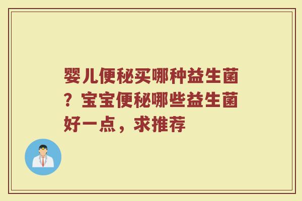 婴儿便秘买哪种益生菌？宝宝便秘哪些益生菌好一点，求推荐