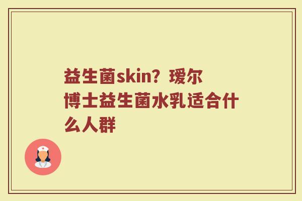 益生菌skin？瑷尔博士益生菌水乳适合什么人群