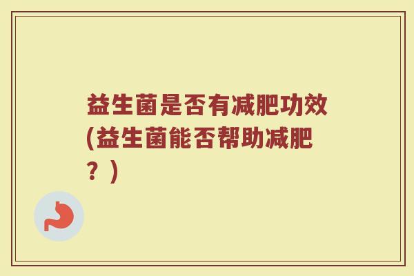 益生菌是否有功效(益生菌能否帮助?) 益生菌是否有功效(益生菌能否帮助?)