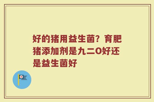 好的猪用益生菌？育肥猪添加剂是九二O好还是益生菌好