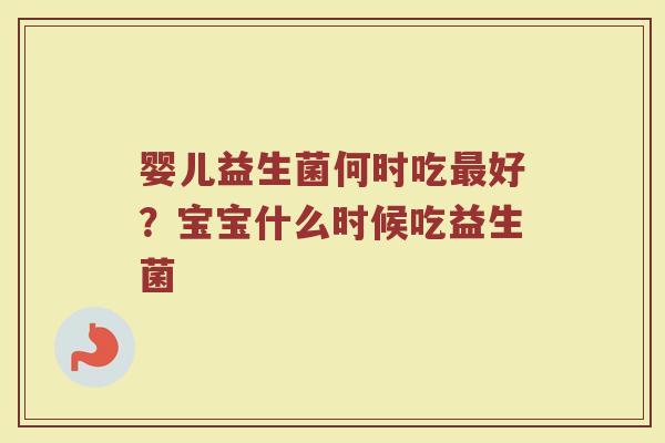 婴儿益生菌何时吃最好？宝宝什么时候吃益生菌