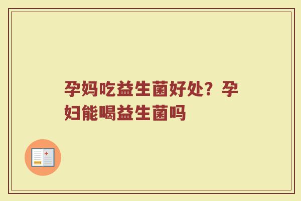 孕妈吃益生菌好处？孕妇能喝益生菌吗
