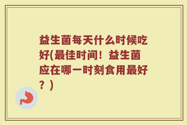 益生菌每天什么时候吃好(最佳时间！益生菌应在哪一时刻食用最好？)