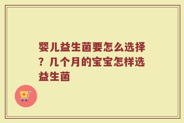 婴儿益生菌要怎么选择?几个月的宝宝怎样选益生菌 婴儿益生菌要怎么选择?几个月的宝宝怎样选益生菌