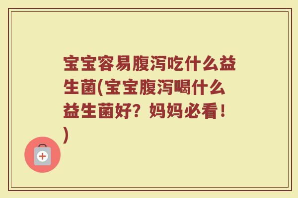 宝宝容易腹泻吃什么益生菌(宝宝腹泻喝什么益生菌好？妈妈必看！)