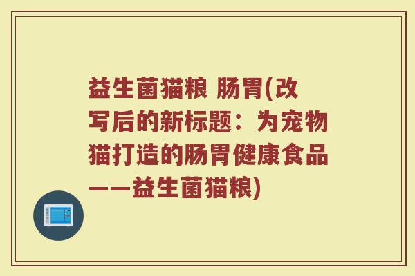 益生菌猫粮 肠胃(改写后的新标题：为宠物猫打造的肠胃健康食品——益生菌猫粮)