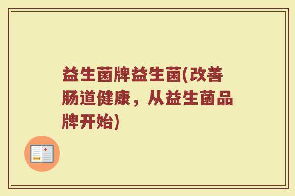 益生菌牌益生菌(改善肠道健康，从益生菌品牌开始)