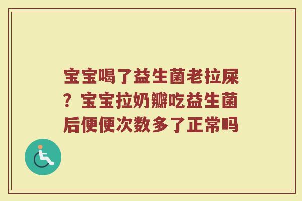宝宝喝了益生菌老拉屎?宝宝拉奶瓣吃益生菌后便便次数多了正常吗 宝宝喝了益生菌老拉屎?宝宝拉奶瓣吃益生菌后便便次数多了正常吗