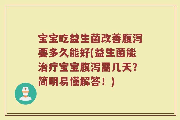 宝宝吃益生菌改善腹泻要多久能好(益生菌能治疗宝宝腹泻需几天？简明易懂解答！)