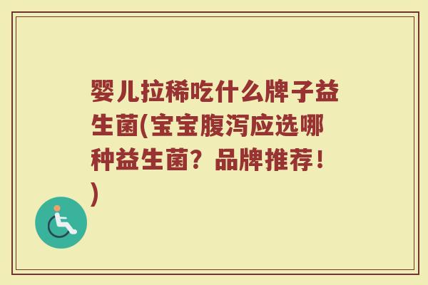 婴儿拉稀吃什么牌子益生菌(宝宝腹泻应选哪种益生菌？品牌推荐！)
