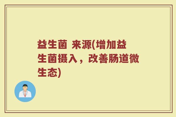 益生菌 来源(增加益生菌摄入，改善肠道微生态)