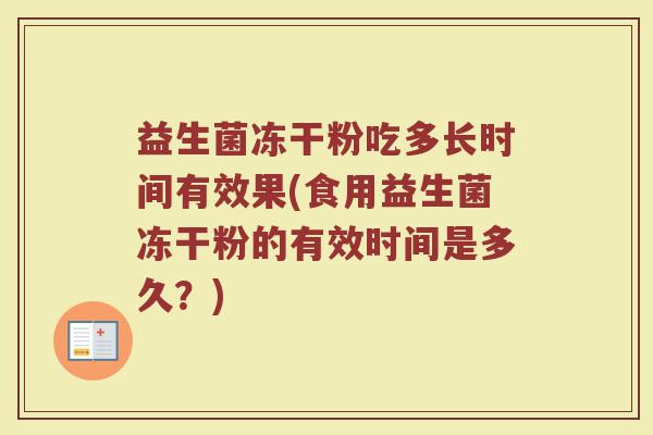 益生菌冻干粉吃多长时间有效果(食用益生菌冻干粉的有效时间是多久？)
