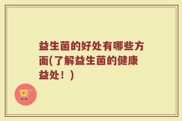 益生菌的好处有哪些方面(了解益生菌的健康益处！)