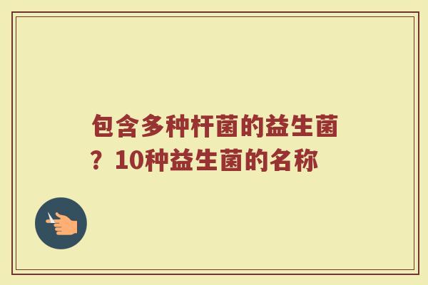 包含多种杆菌的益生菌？10种益生菌的名称