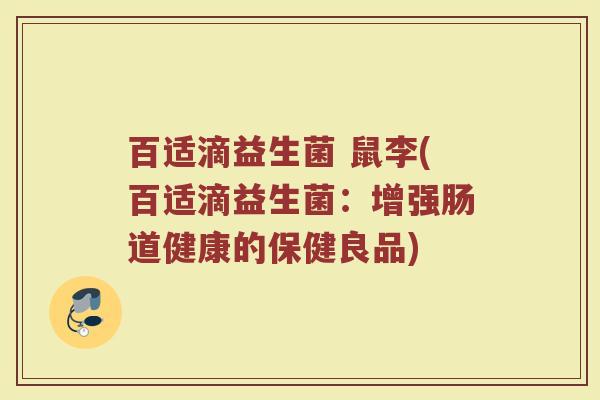 百适滴益生菌 鼠李(百适滴益生菌:增强肠道健康的保健良品) 百适滴益生菌 鼠李(百适滴益生菌:增强肠道健康的保健良品)