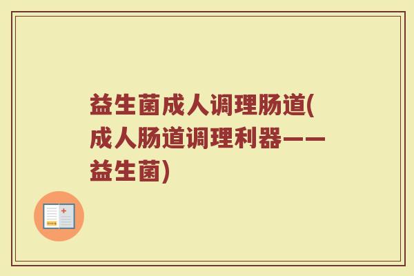 益生菌成人调理肠道(成人肠道调理利器——益生菌)