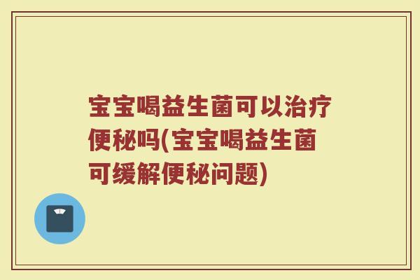 宝宝喝益生菌可以吗(宝宝喝益生菌可缓解问题) 宝宝喝益生菌可以吗(宝宝喝益生菌可缓解问题)
