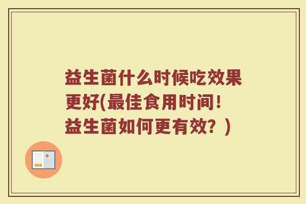 益生菌什么时候吃效果更好(佳食用时间！益生菌如何更有效？)