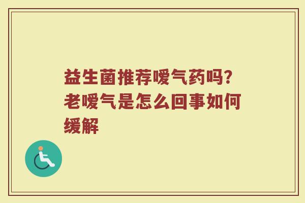 益生菌推荐嗳气药吗？老嗳气是怎么回事如何缓解