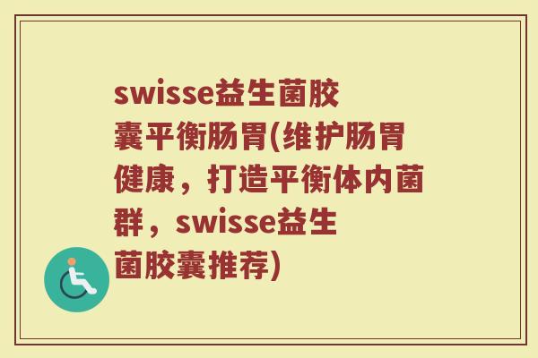 swisse益生菌胶囊平衡肠胃(维护肠胃健康，打造平衡体内菌群，swisse益生菌胶囊推荐)