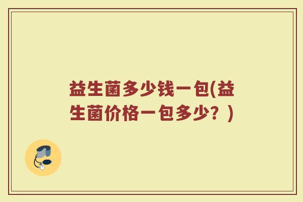 益生菌多少钱一包(益生菌价格一包多少？)