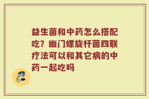 益生菌和怎么搭配吃？幽门螺旋杆菌四联疗法可以和其它的一起吃吗