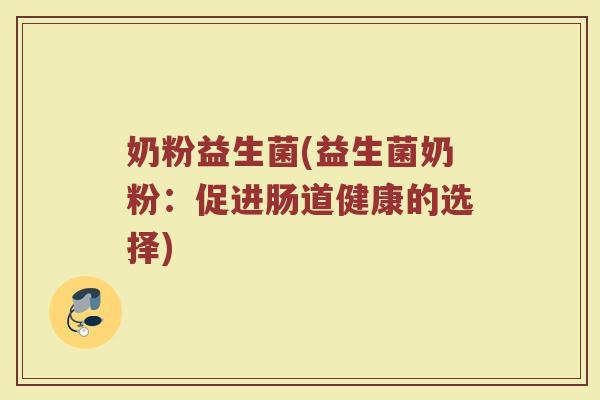 奶粉益生菌(益生菌奶粉：促进肠道健康的选择)