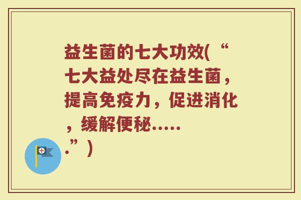 益生菌的七大功效(“七大益处尽在益生菌，提高免疫力，促进消化，缓解便秘......”)