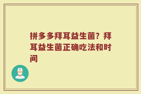 拼多多拜耳益生菌?拜耳益生菌正确吃法和时间 拼多多拜耳益生菌?拜耳益生菌正确吃法和时间
