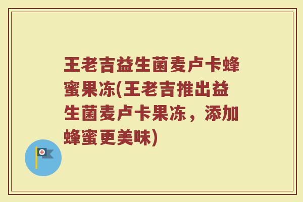 王老吉益生菌麦卢卡蜂蜜果冻(王老吉推出益生菌麦卢卡果冻，添加蜂蜜更美味)