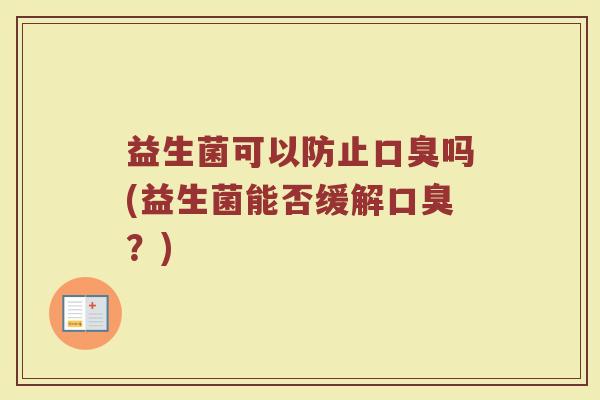 益生菌可以防止口臭吗(益生菌能否缓解口臭？)