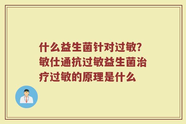 什么益生菌针对过敏？敏仕通抗过敏益生菌治疗过敏的原理是什么