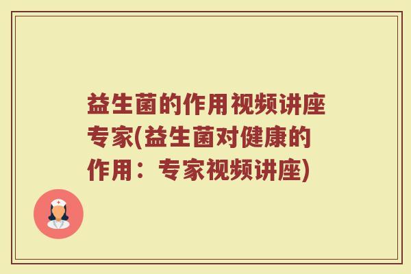 益生菌的作用视频讲座专家(益生菌对健康的作用：专家视频讲座)