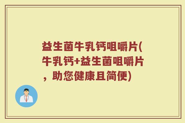 益生菌牛乳钙咀嚼片(牛乳钙+益生菌咀嚼片，助您健康且简便)