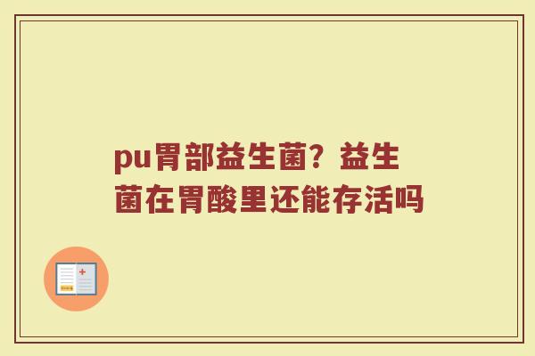 pu胃部益生菌？益生菌在胃酸里还能存活吗