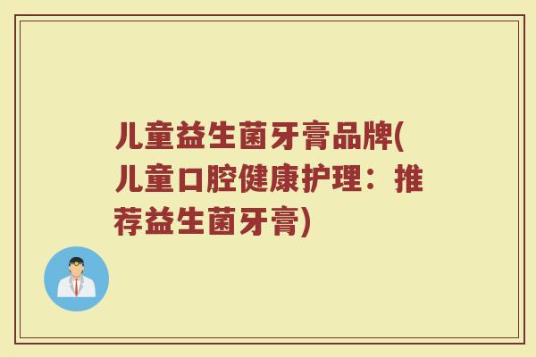 儿童益生菌牙膏品牌(儿童口腔健康护理：推荐益生菌牙膏)