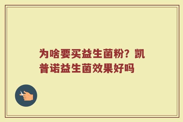 为啥要买益生菌粉?凯普诺益生菌效果好吗 为啥要买益生菌粉?凯普诺益生菌效果好吗