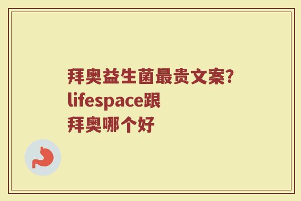 拜奥益生菌贵文案?lifespace跟拜奥哪个好 拜奥益生菌贵文案?lifespace跟拜奥哪个好