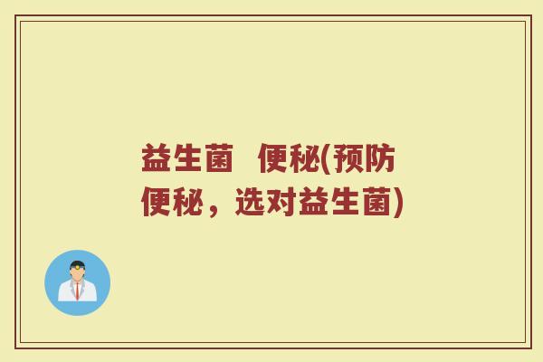 益生菌  便秘(预防便秘，选对益生菌)