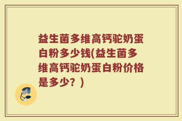 益生菌多维高钙驼奶蛋白粉多少钱(益生菌多维高钙驼奶蛋白粉价格是多少?) 益生菌多维高钙驼奶蛋白粉多少钱(益生菌多维高钙驼奶蛋白粉价格是多少?)
