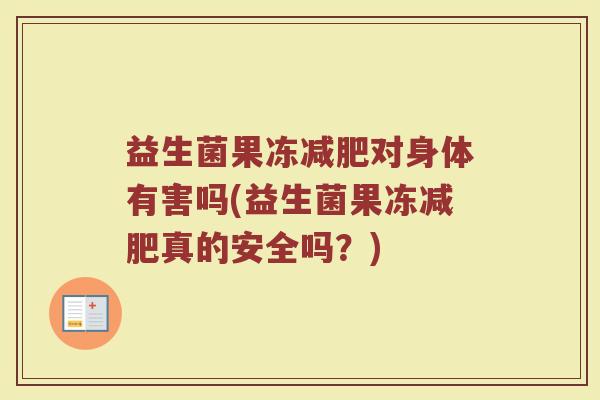 益生菌果冻减肥对身体有害吗(益生菌果冻减肥真的安全吗？)
