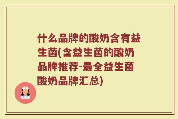 什么品牌的酸奶含有益生菌(含益生菌的酸奶品牌推荐-最全益生菌酸奶品牌汇总)