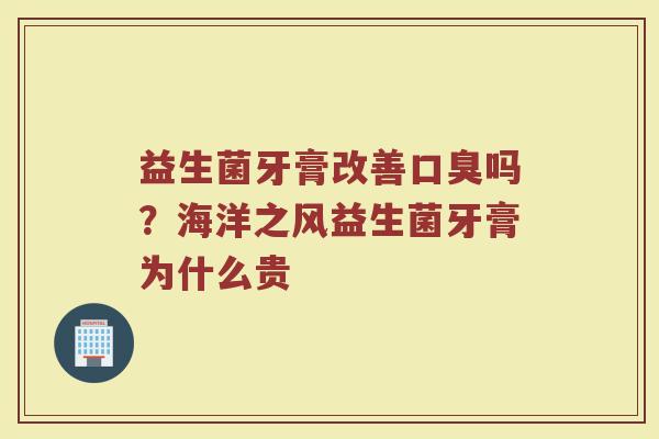 益生菌牙膏改善口臭吗？海洋之风益生菌牙膏为什么贵