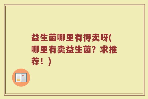 益生菌哪里有得卖呀(哪里有卖益生菌？求推荐！)