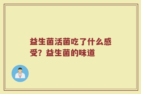 益生菌活菌吃了什么感受？益生菌的味道