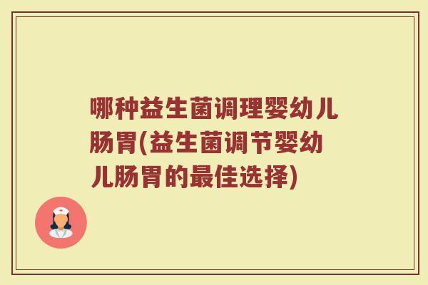 哪种益生菌调理婴幼儿肠胃(益生菌调节婴幼儿肠胃的最佳选择)