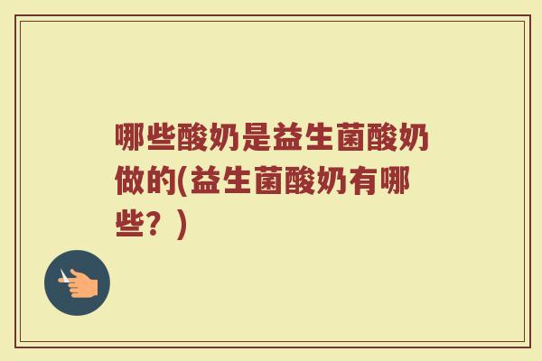 哪些酸奶是益生菌酸奶做的(益生菌酸奶有哪些？)